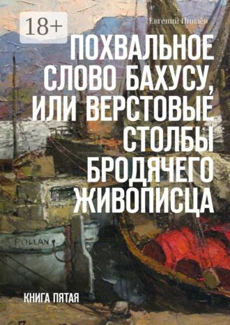 Обложка книги «Похвальное слово Бахусу, или Верстовые столбы бродячего живописца. Книга пятая»