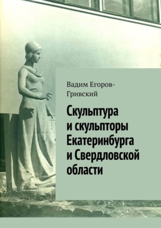 Вадим Егоров-Гривский. Скульптура и скульпторы Екатеринбурга и Свердловской области