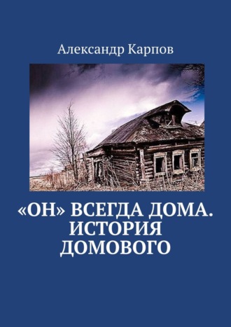 Александр Карпов. «Он» всегда дома. История домового