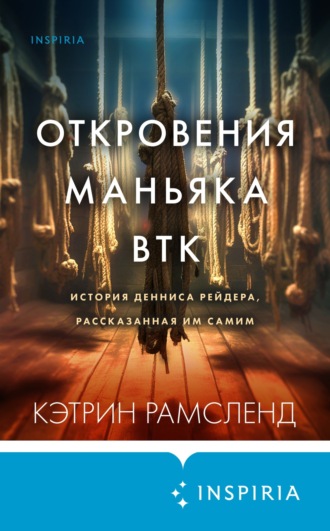 Кэтрин Рамсленд. Откровения маньяка BTK. История Денниса Рейдера, рассказанная им самим