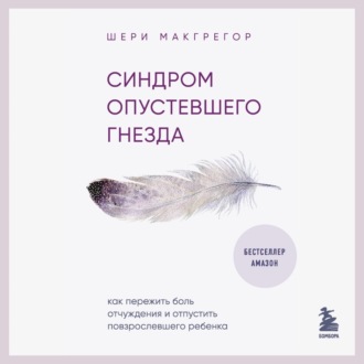 Обложка книги «Синдром опустевшего гнезда. Как пережить боль отчуждения и отпустить повзрослевшего ребенка»