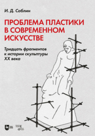 Иван Саблин. Проблема пластики в современном искусстве. Тридцать фрагментов к истории скульптуры XX века. Монография