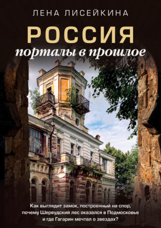 Обложка книги «Россия: порталы в прошлое. Как выглядит замок, построенный на спор, почему Шервудский лес оказался в Подмосковье и где Гагарин мечтал о звездах?»