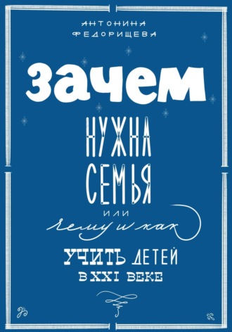 Обложка книги «Зачем нужна семья, или Чему и как учить детей в XXI веке»