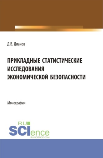 Дмитрий Владимирович Дианов. Прикладные статистические исследования экономической безопасности. (Бакалавриат, Магистратура, Специалитет). Монография.