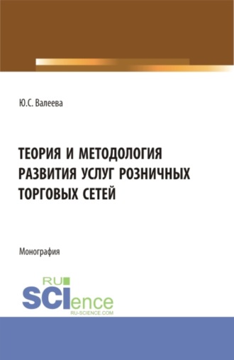 Юлия Сергеевна Валеева. Теория и методология развития услуг розничных торговых сетей. (Бакалавриат, Магистратура). Монография.