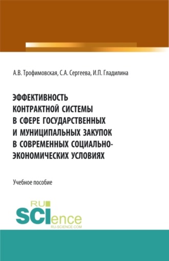 Ирина Петровна Гладилина. Эффективность контрактной системы в сфере государственных и муниципальных закупок в современных социально – экономических условиях. (Аспирантура, Бакалавриат, Магистратура). Учебное пособие.