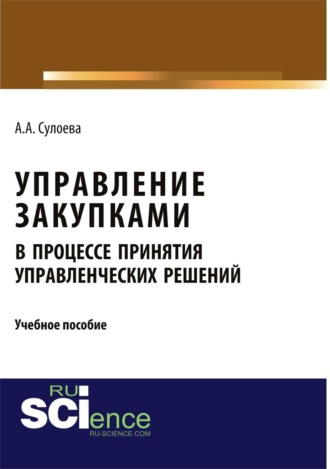 Анастасия Алексеевна Сулоева. Управление закупками в процессе принятия управленческих решений. (Аспирантура, Бакалавриат, Магистратура, Специалитет). Учебное пособие.