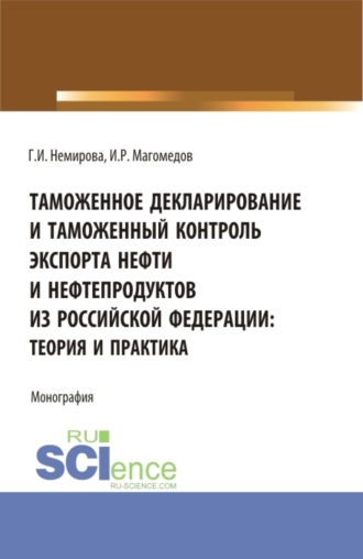 Гульзида Иксановна Немирова. Таможенное декларирование и таможенный контроль экспорта нефти и нефтепродуктов из Российской Федерации: теория и практика. (Аспирантура, Бакалавриат, Магистратура). Монография.