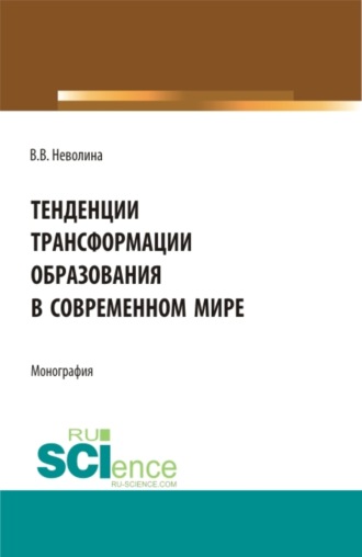 Виктория Васильевна Неволина. Тенденции трансформации образования в современном мире. (Аспирантура, Бакалавриат, Магистратура). Монография.