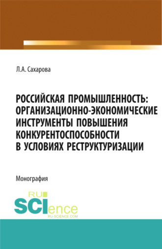 Лариса Анатольевна Сахарова. Российская промышленность: организационно-экономические инструменты повышения конкурентоспособности в условиях реструктуризации. (Магистратура). Монография.