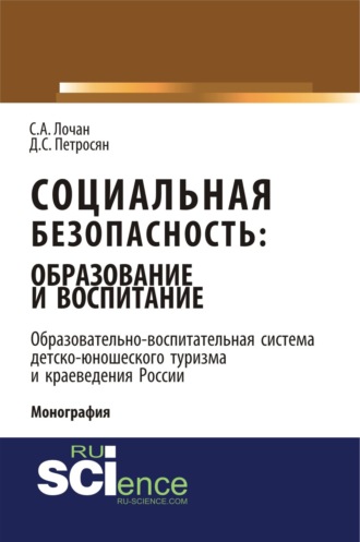 Социальная безопасность: образование и воспитание. Образовательно–воспитательная система детско-юношеского туризма и краеведения России. (Аспирантура, Бакалавриат, Магистратура). Монография.. 
