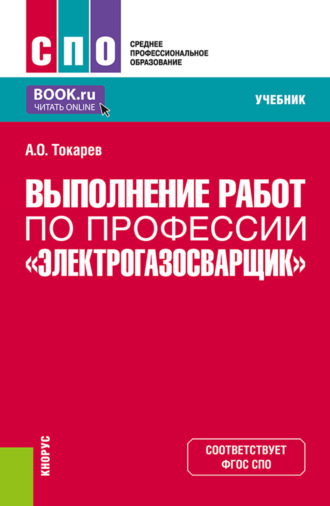 Александр Олегович Токарев. Выполнение работ по профессии Электрогазосварщик . (СПО). Учебник.