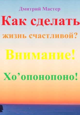 Обложка книги «Как сделать жизнь счастливой? Внимание! Хо’опонопоно! #Хоопонопоно #Счастье»