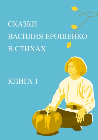 Обложка книги «Сказки Василия Ерошенко в стихах. Книга 1»