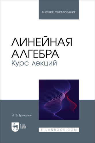 И. Э. Гриншпон. Линейная алгебра. Курс лекций. Учебное пособие для вузов