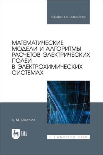 А. М. Болотнов. Математические модели и алгоритмы расчетов электрических полей в электрохимических системах. Учебное пособие для вузов