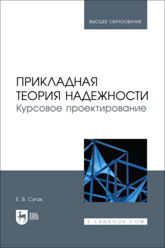 Е. В. Сугак. Прикладная теория надежности. Курсовое проектирование. Учебное пособие для вузов