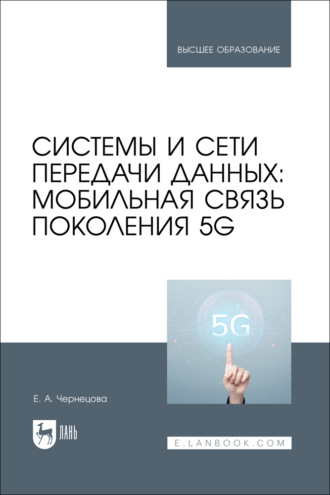 Е. А. Чернецова. Системы и сети передачи данных: мобильная связь поколения 5G. Учебное пособие для вузов