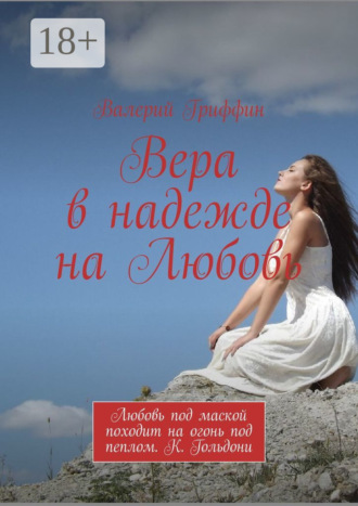 Валерий Гриффин. Вера в надежде на Любовь. Любовь под маской походит на огонь под пеплом. К. Гольдони