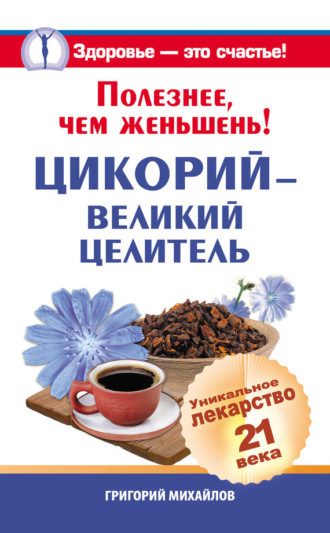 Обложка книги «Полезнее, чем женьшень! Цикорий – великий целитель.Уникальное лекарство 21 века»