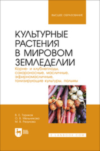 О. В. Мельникова. Культурные растения в мировом земледелии. Корне- и клубнеплоды, сахароносные, масличные, эфирномасличные, тонизирующие культуры, пальмы. Учебное пособие для вузов