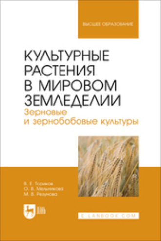 О. В. Мельникова. Культурные растения в мировом земледелии. Зерновые и зернобобовые культуры. Учебное пособие для вузов