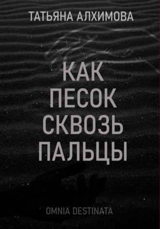 Татьяна Алхимова. Как песок сквозь пальцы