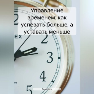 Обложка книги «Управление временем: как успевать больше, а уставать меньше»