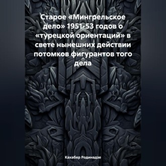 Обложка книги «Старое «Мингрельское дело» 1951-53 годов о «турецкой ориентаций» в свете нынешних действии потомков фигурантов того дела»
