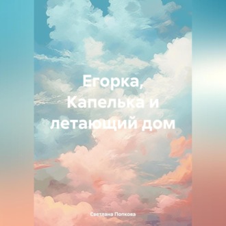Обложка книги «Егорка, Капелька и летающий дом»