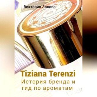 Обложка книги «Tiziana Terenzi. История бренда и гид по ароматам»