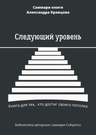 Обложка книги «Саммари книги Александра Кравцова «Следующий уровень. Книга для тех, кто достиг своего потолка»»