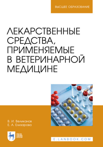 В. Великанов. Лекарственные средства, применяемые в ветеринарной медицине. Учебное пособие для вузов