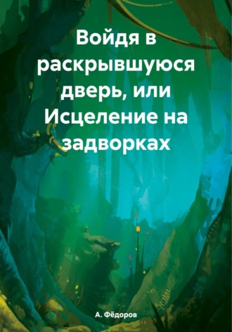 Обложка книги «Войдя в раскрывшуюся дверь, или Исцеление на задворках»