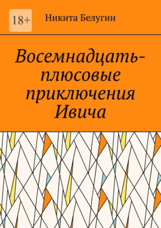 Восемнадцать-плюсовые приключения Ивича