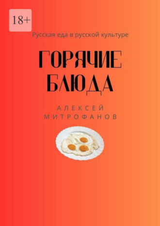 Алексей Митрофанов. Горячие блюда. Русская еда в русской культуре