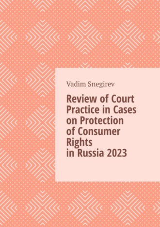 Vadim Snegirev. Review of Court Practice in Cases on Protection of Consumer Rights in Russia 2023