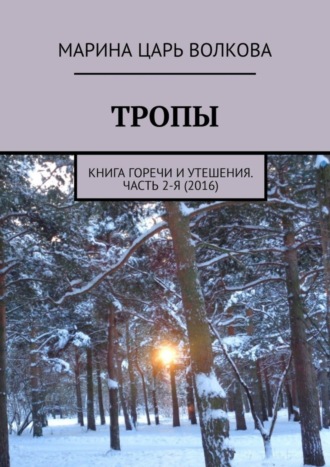 Марина Царь Волкова. Тропы. Книга горечи и утешения. Часть 2-я (2016)