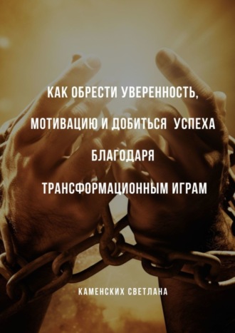 Обложка книги «Как обрести уверенность, мотивацию и добиться успеха благодаря трансформационным играм»