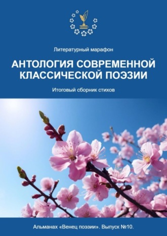 Обложка книги «Альманах «Венец поэзии». Выпуск №10. Литературный марафон «Антология современной классической поэзии». Итоговый сборник стихов»