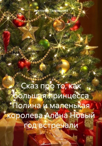 Обложка книги «Сказ про то, как большая принцесса Полина и маленькая королева Алёна Новый год встречали»