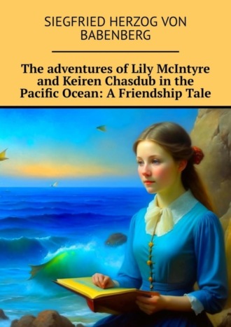 Обложка книги «The adventures of Lily McIntyre and Keiren Chasdub in the Pacific Ocean: A Friendship Tale»