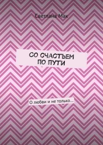Обложка книги «Со счастьем по пути. О любви и не только…»