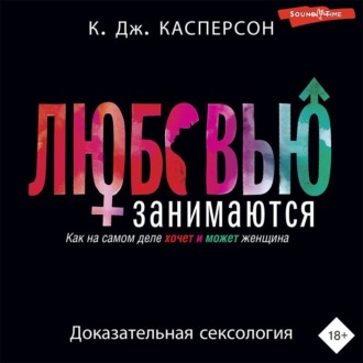 Обложка книги «Любовью занимаются. Доказательная сексология. Как на самом деле хочет и может женщина»