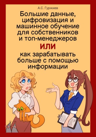 Обложка книги «Большие данные, цифровизация и машинное обучение для собственников и топ-менеджеров, Или как зарабатывать больше с помощью информации»