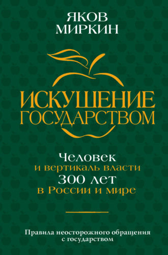 Обложка книги «Искушение государством. Человек и вертикаль власти 300 лет в России и мире»