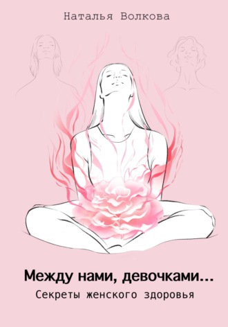 Обложка книги «Между нами, девочками… Секреты женского здоровья»