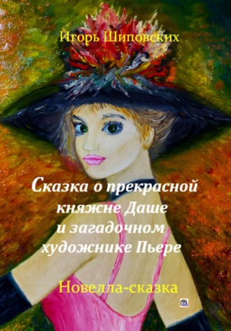 Обложка книги «Сказка о прекрасной княжне Даше и загадочном художнике Пьере»