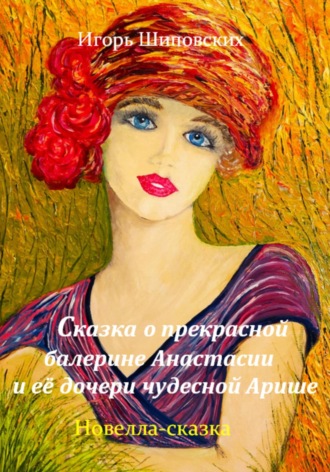 Обложка книги «Сказка о прекрасной балерине Анастасии и её дочери чудесной Арише»